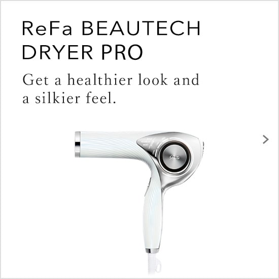 ReFa BEAUTECH DRYER PRO　Get a healthier look and a silkier feel.