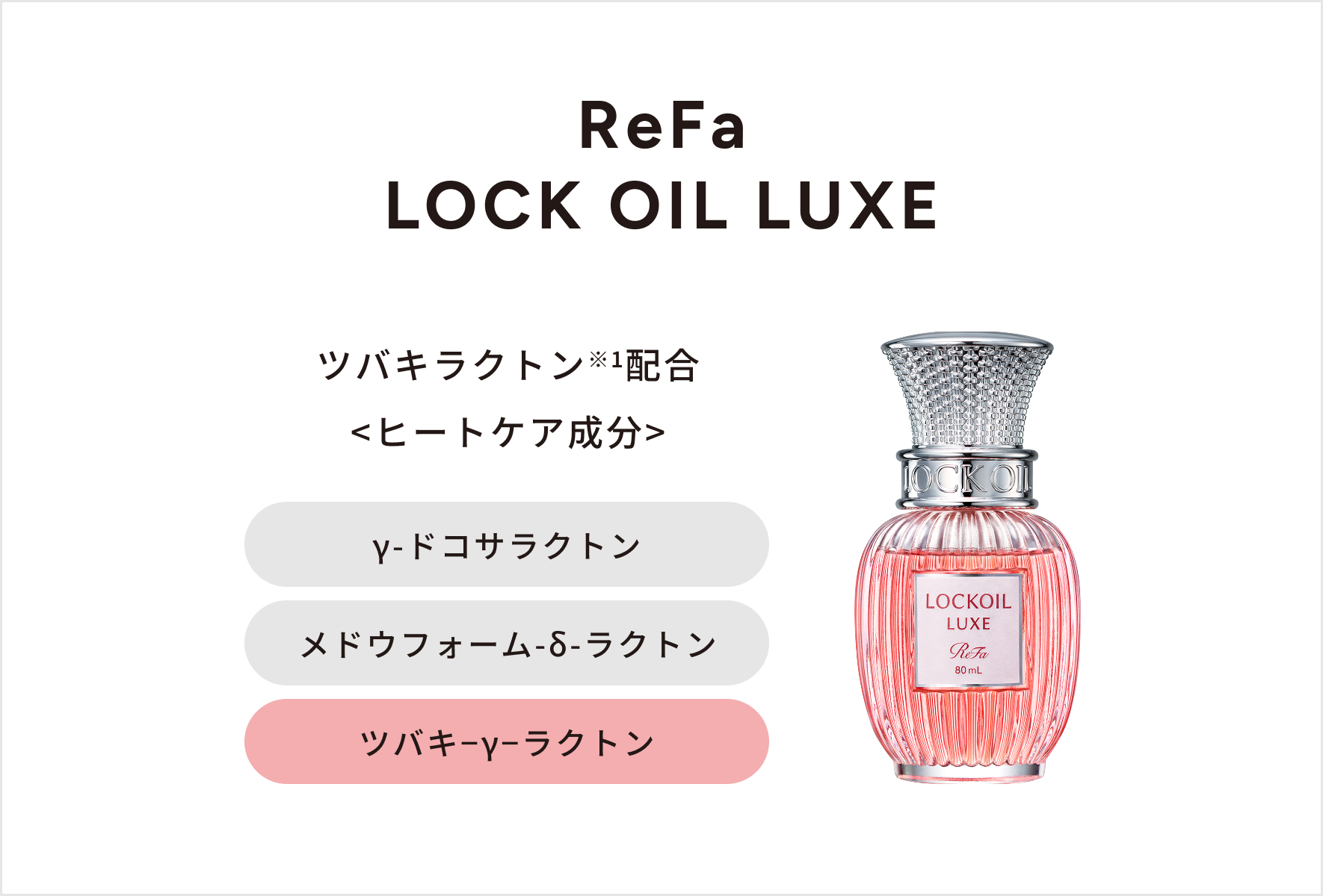 ReFa LOCK OIL LUXE ツバキラクトン※1配合 <ヒートケア成分> γ-ドコサラクトン メドウフォーム-δ-ラクトン ツバキ−γ−ラクトン
