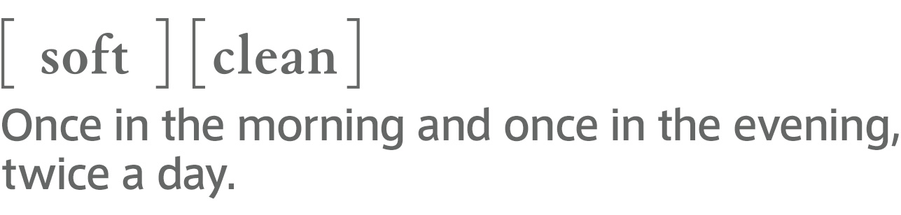 [soft][clean] Once in the morning and once in the evening, twice a day.