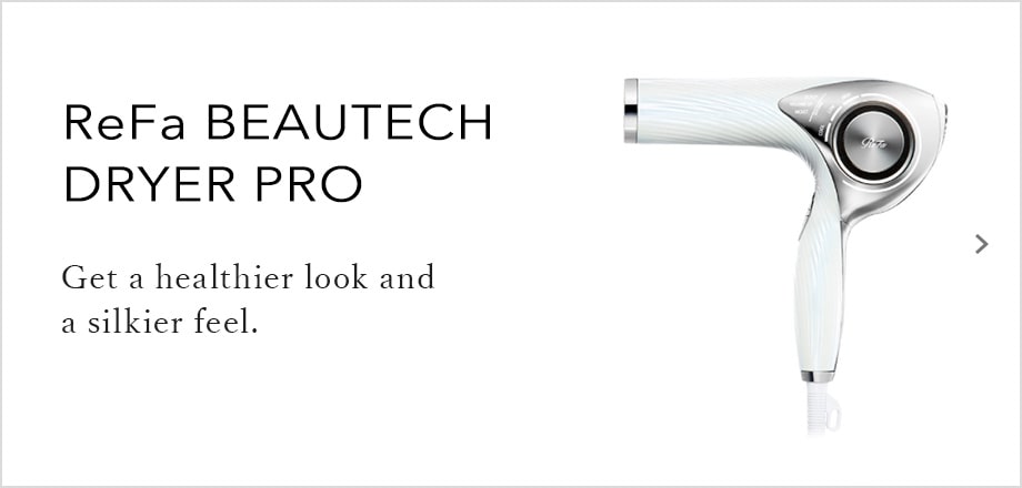 ReFa BEAUTECH DRYER PRO　Get a healthier look and a silkier feel.