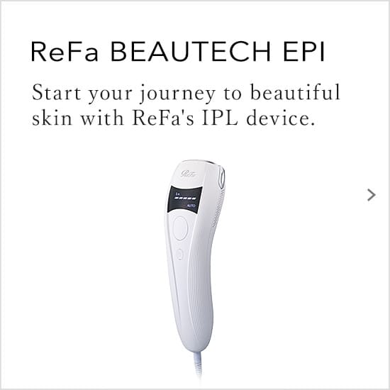 ReFa BEAUTECH EPI Start your journey to beautiful skin with ReFa's IPL device.