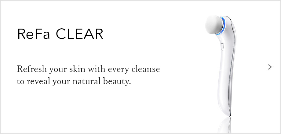 ReFa CLEAR（リファクリア）。洗うたびに新しい素肌と出会う。毎日の洗顔で今までにない美しい素肌に。