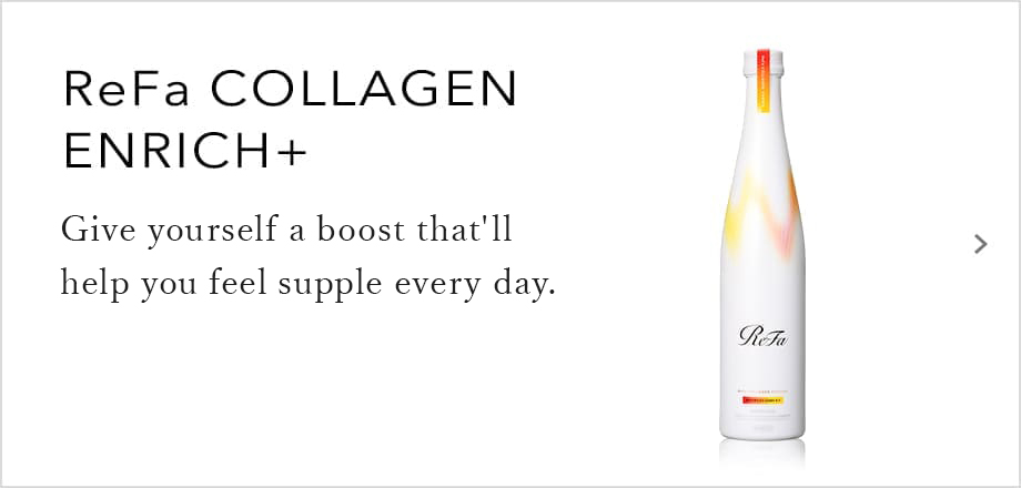 ReFa COLLAGEN ENRICH+ / Give yourself a boost that'll help you feel supple every day.