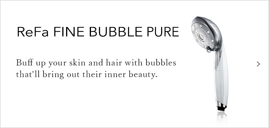 ReFa FINE BUBBLE PURE Buff up your skin and hair with bubbles that'll bring out their inner beauty.