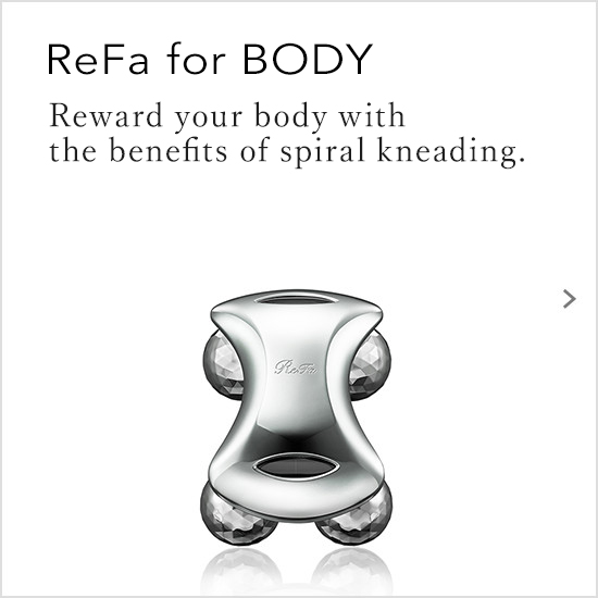 ReFa for BODY（リファフォーボディ）。複合的に、つまみ流す。広く、つかみ絞る。全身の肌を引き締め、心まで軽やかに。