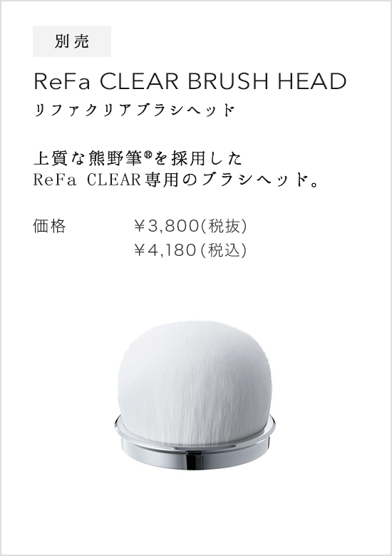 別売 ReFa CLEAR BRUSH HEAD（リファクリアブラシヘッド）。上質な熊野筆(R)を採用したReFa CLEAR専用のブラシヘッド。価格：¥3,800(税抜)¥4,104(税込)
