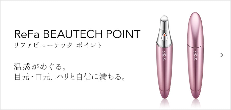 ReFa BEAUTECH POINT（リファビューテック ポイント）温感がめぐる。目元・口元、ハリと自信に満ちる。