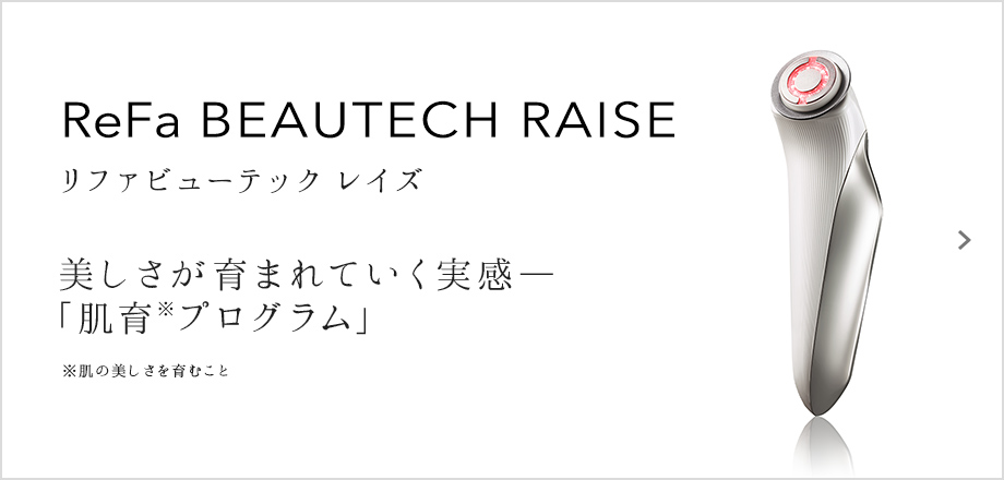 ReFa BEAUTECH RAISE（リファビューテック レイズ）美しさが育まれていく実感―「肌育プログラム」