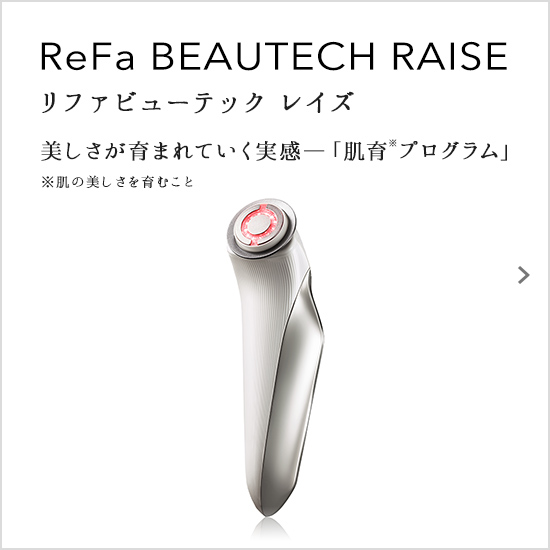 ReFa BEAUTECH RAISE（リファビューテック レイズ）美しさが育まれていく実感―「肌育プログラム」