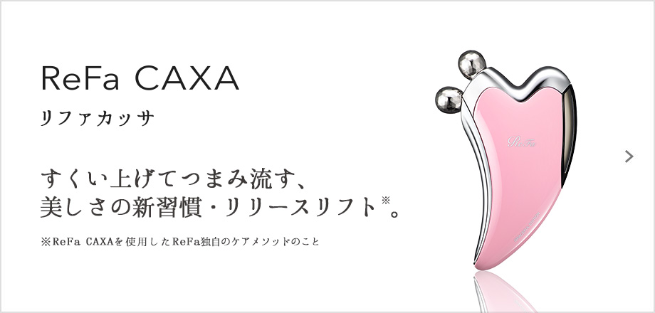 ReFa CAXA（リファカッサ）。すくい上げてつまみ流す、美しさの新習慣・リリースリフト※。