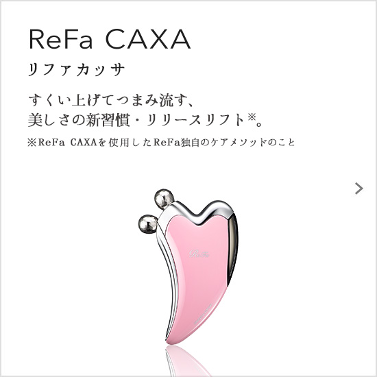 ReFa CAXA（リファカッサ）。すくい上げてつまみ流す、美しさの新習慣・リリースリフト※。