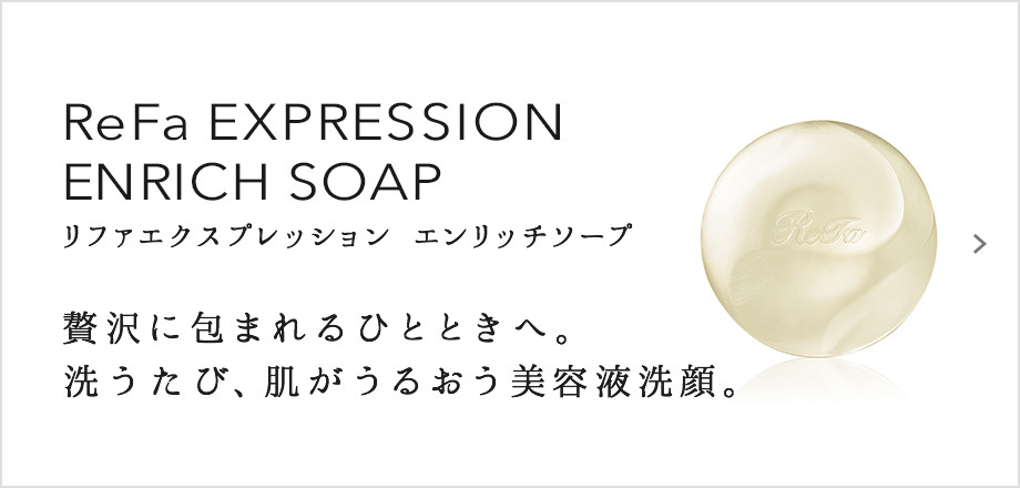 ReFa EXPRESSION ENRICH SOAP（リファエクスプレッション エンリッチソープ）。贅沢に包まれるひとときへ。洗うたび、肌がうるおう美容液洗顔。
