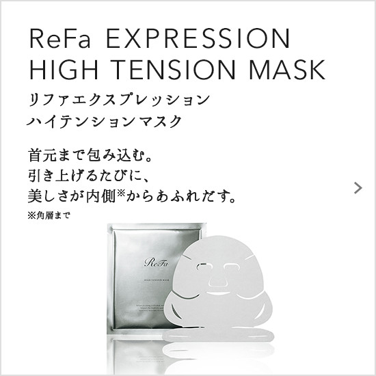 ReFa EXPRESSION HIGH TENSION MASK（リファエクスプレッション ハイテンションマスク）。首元まで包み込む。引き上げるたびに、美しさが内側※からあふれだす。※ 角層まで