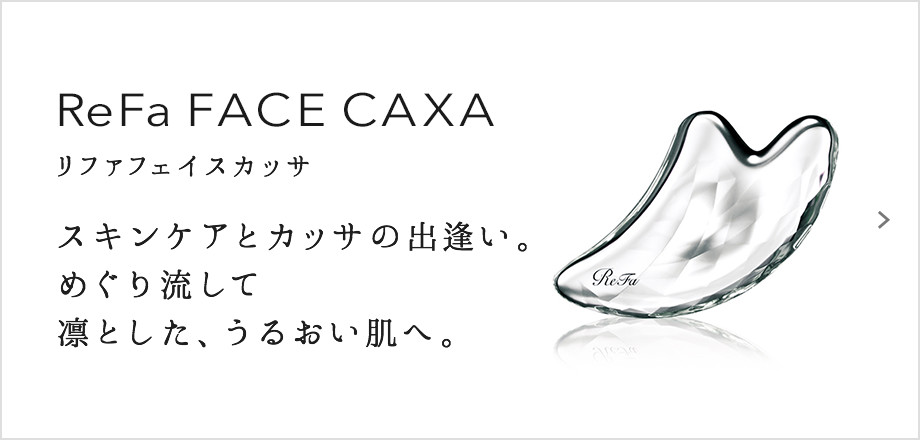 ReFa FACE CAXA（リファフェイスカッサ）。スキンケアとカッサの出逢い。めぐり流して凛とした、うるおい肌へ。