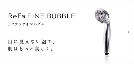 ReFa FINE BUBBLE（リファファインバブル）。目に見えない泡で、肌はもっと美しく。