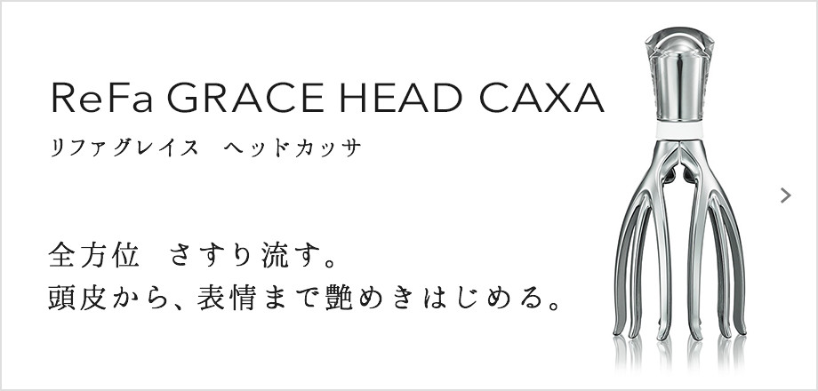 ReFa GRACE HEAD CAXA（リファグレイス ヘッドカッサ）。全方位　さすり流す。頭皮から、表情まで艶めきはじめる。