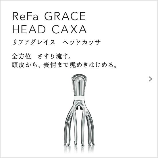 ReFa GRACE HEAD CAXA（リファグレイス ヘッドカッサ）。全方位　さすり流す。頭皮から、表情まで艶めきはじめる。