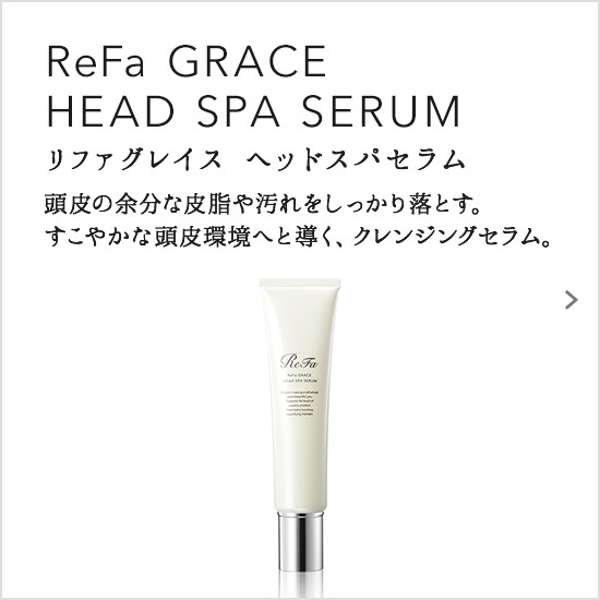 ReFa GRACE HEAD SPA SERUM（リファグレイス ヘッドスパセラム）。頭皮の余分な皮脂や汚れをしっかり落とす。すこやかな頭皮環境へと導く、クレンジングセラム。