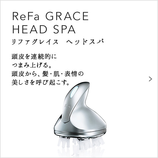 ReFa GRACE HEAD SPA（リファグレイス ヘッドスパ）。頭皮を連続的につまみ上げる。頭皮から、髪・肌・表情の美しさを呼び起こす。