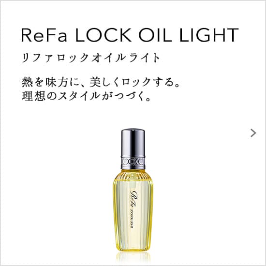 ReFa LOCK OIL LIGHT（リファロックオイルライト）熱を味方に、美しくロックする。理想のスタイルがつづく。