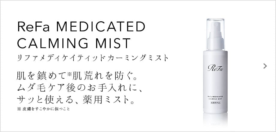 ReFa MEDICATED CALMING MIST（リファメディカルクリームウォッシュ）。肌を鎮めて、肌荒れを防ぐ。ムダ毛ケア後のお手入れに、サッと使える、薬用ミスト。