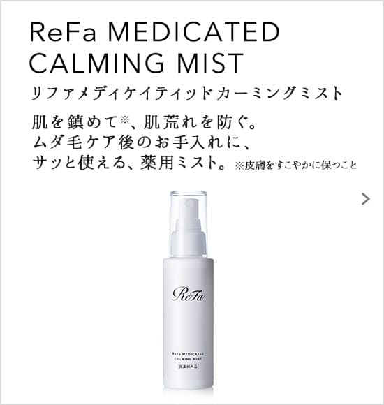 ReFa MEDICATED CALMING MIST（リファメディカルクリームウォッシュ）。肌を鎮めて、肌荒れを防ぐ。ムダ毛ケア後のお手入れに、サッと使える、薬用ミスト。