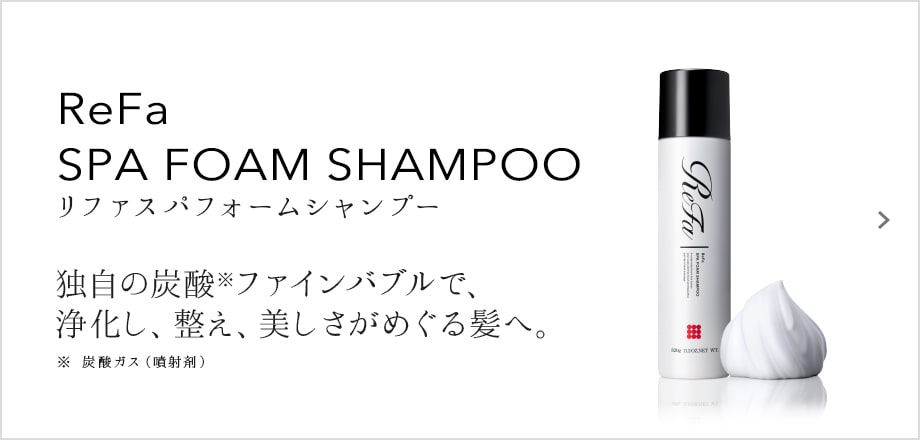 ReFa SPA FOAM SHAMPOO（リファスパフォームシャンプー）。独自の炭酸ファインバブルで、浄化し、整え、美しさがめぐる髪へ。