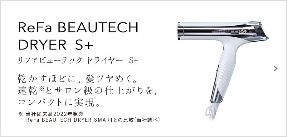 ReFa BEAUTECH DRYER S+（リファビューテック ドライヤー S+）乾かすほどに、髪ツヤめく。速乾とサロン級の仕上がりを、コンパクトに実現。