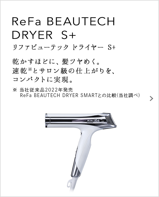 ReFa BEAUTECH DRYER S+（リファビューテック ドライヤー S+）乾かすほどに、髪ツヤめく。速乾とサロン級の仕上がりを、コンパクトに実現。