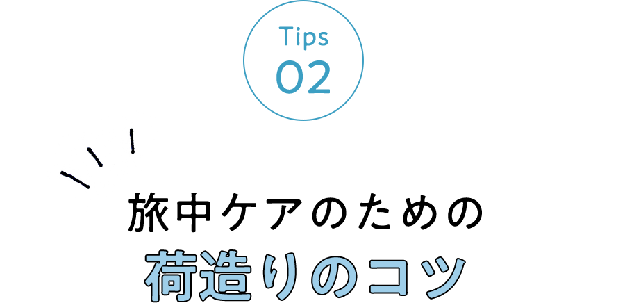 Tips 02 旅中ケアのための荷造りのコツ