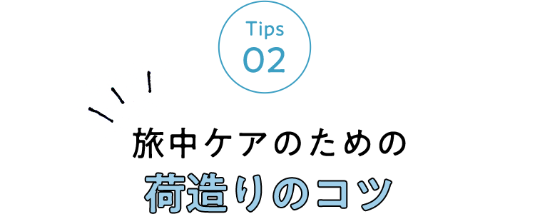 Tips 02 旅中ケアのための荷造りのコツ