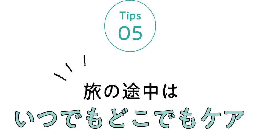 Tips 05 旅の途中はいつでもどこでもケア