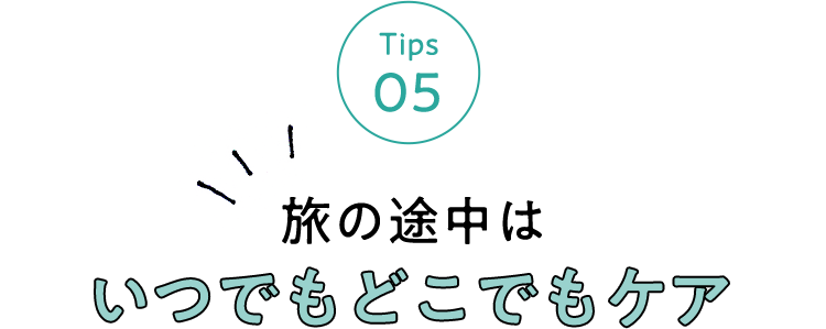 Tips 05 旅の途中はいつでもどこでもケア