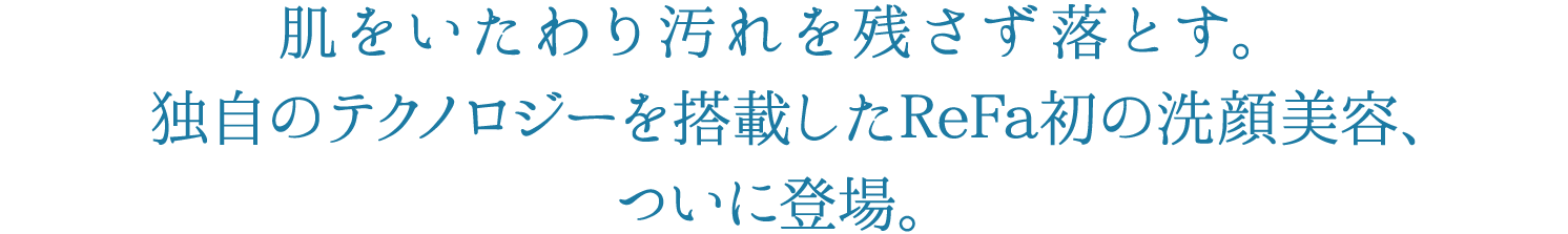 肌をいたわり汚れを残さず落とす。独自のテクノロジーを搭載したReFa初の洗顔美容、ついに登場。 