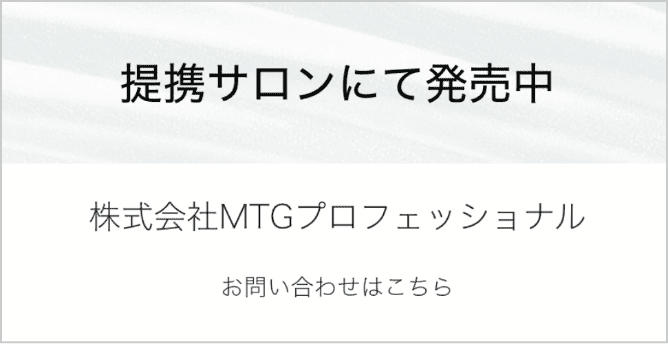 提携サロンにて発売中 株式会社MTGプロフェッショナル お問い合わせはこちら