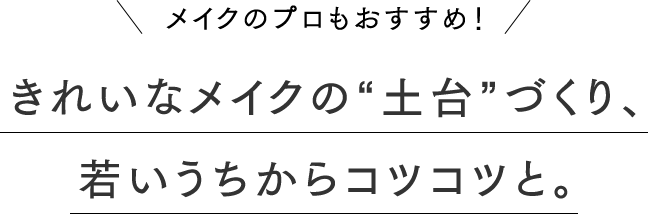 〈メイクのプロもおすすめ！〉きれいなメイクの“土台”づくり、若いうちからコツコツと。