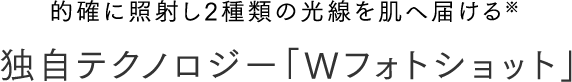 的確に照射し2種類の光線を肌へ届ける※独自テクノロジー「Wフォトショット」