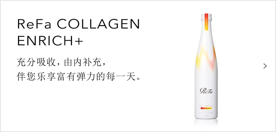 ReFa COLLAGEN ENRICH+ / 充分吸收，由内补充，伴您乐享富有弹力的每一天。