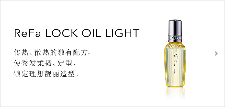 ReFa LOCK OIL LIGHT 传热、散热的独有配方，使秀发柔韧、定型，锁定理想靓丽造型。