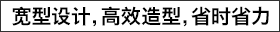 宽型设计，高效造型，省时省力